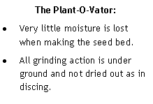 Text Box: The Plant-O-Vator:Very little moisture is lost when making the seed bed.All grinding action is under ground and not dried out as in discing.